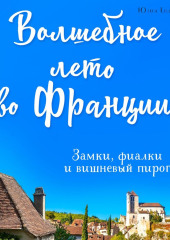 Волшебное лето во Франции. Замки, фиалки и вишневый пирог