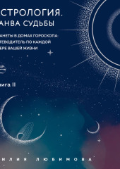 Астрология. Книга II. Канва судьбы. Планеты в домах гороскопа: путеводитель по каждой сфере вашей жизни