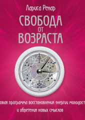 Свобода от возраста. Годовая программа восстановления энергии молодости и обретения новых смыслов