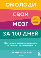 Омолоди свой мозг за 100 дней. Как улучшить память и сохранить здоровье до глубокой старости