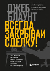 Всегда закрывай сделку! Стань мастером переговоров, приноси компании больше прибыли и повышай собственный доход