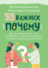 33 важных «почему». Как организовать свою жизнь, разобраться с эмоциями и выстроить отношения с друзьями и родителями