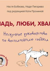 Гладь, люби, хвали. Нескучное руководство по воспитанию собаки