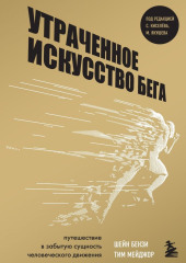 Утраченное искусство бега. Путешествие в забытую сущность человеческого движения