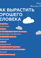 Как вырастить хорошего человека. Научно обоснованные стратегии для осознанных родителей