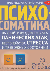 Психосоматика. Как выйти из адского круга панических атак, беспокойства, стресса и тревожных состояний. 20 работающих способов