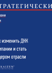 Стратегический кайдзен. Как изменить ДНК компании и стать лидером отрасли