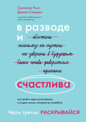 В разводе и счастлива. Как пройти через расставание и создать жизнь, которую вы полюбите. Часть 3. Раскрывайся