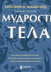 Мудрость тела. Как обрести уверенность в себе, улучшить самочувствие и наконец-то получать удовольствие от жизни