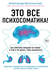 Это все психосоматика! Как симптомы попадают из головы в тело и что делать, чтобы вылечиться