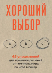 Хороший выбор. 45 упражнений для принятия решений от чемпиона мира по игре в покер