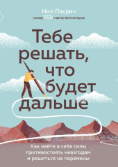 Тебе решать, что будет дальше. Как найти в себе силы противостоять невзгодам и решиться на перемены