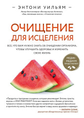 Очищение для исцеления. Все, что вам нужно знать об очищении организма, чтобы улучшить здоровье и изменить свою жизнь