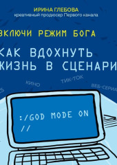 Включи режим Бога. Как вдохнуть жизнь в сценарий