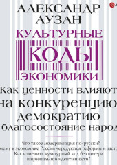 Культурные коды экономики. Как ценности влияют на конкуренцию, демократию и благосостояние народа