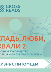 Саммари книги «Гладь, люби, хвали 2. Срочное руководство по решению собачьих проблем»