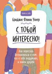 С тобой интересно! Как перестать беспокоиться о том, что о тебе подумают, и найти друзей