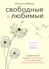 Свободные и любимые. Современный подход к воспитанию детей на основе безусловного принятия