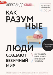 Как разумные люди создают безумный мир. Обновлённое издание