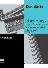 Как жить. Уроки стоицизма от Эпиктета, Сенеки и Марка Аврелия