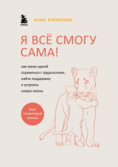 Я всё смогу сама! Как маме одной справиться с трудностями, найти поддержку и устроить новую жизнь