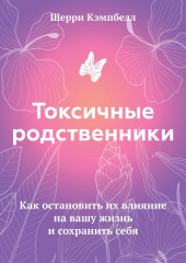 Токсичные родственники. Как остановить их влияние на вашу жизнь и сохранить себя