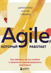 Agile, который работает. Как правильно трансформировать бизнес во времена радикальных перемен