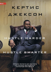 50 Cent: Hustle Harder, Hustle Smarter. Уроки жизни от одного из самых успешных рэперов XXI века