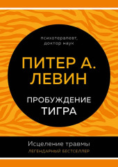 Пробуждение тигра. Исцеление травмы. Легендарный бестселлер