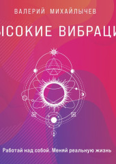 Высокие вибрации. Книга о работе над собой для положительных изменений в жизни