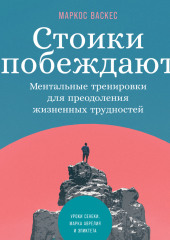 Стоики побеждают. Ментальные тренировки для преодоления жизненных трудностей