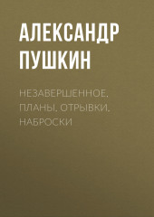 Незавершенное, планы, отрывки, наброски