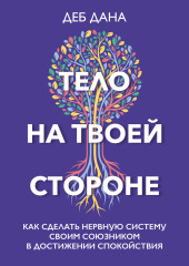 Тело на твоей стороне. Как сделать нервную систему своим союзником в достижении спокойствия