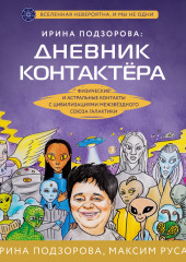 Ирина Подзорова: дневник контактера. Физические и астральные контакты с цивилизациями Межзвездного Союза галактики