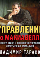 Управление по Макиавелли. Тонкости этики и технологии управления современной компанией