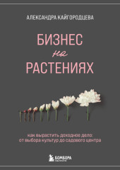 Бизнес на растениях. Как вырастить доходное дело: от выбора культур до садового центра