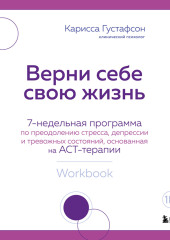 Верни себе свою жизнь. 7- недельная программа по преодолению стресса, депрессии и тревожных состояний, основанная на АСТ-терапии