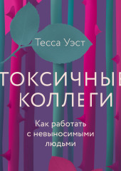 Токсичные коллеги. Как работать с невыносимыми людьми