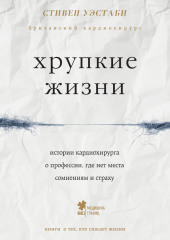 Хрупкие жизни. Истории кардиохирурга о профессии, где нет места сомнениям и страху