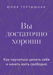 Вы достаточно хороши. Как научиться ценить себя и начать жить свободно