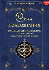 Сила подсознания. Большая книга практик для управления событиями вашей жизни