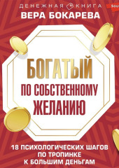 Богатый по собственному желанию. 18 психологических шагов по тропинке к большим деньгам