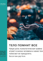 Ключевые идеи книги: Тело помнит все. Какую роль психологическая травма играет в жизни человека и какие техники помогают ее преодолеть. Бессел ван дер Колк