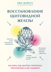 Восстановление щитовидной железы. Как взять под контроль гипотиреоз, тиреотоксикоз и АИТ Хашимото