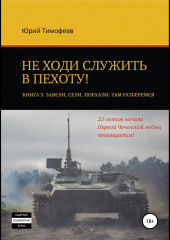 Не ходи служить в пехоту! Книга 3. Завели. Сели. Поехали. Там разберёмся. 25-летию начала первой Чеченской войны посвящается!