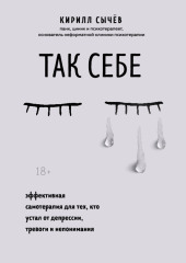 Так себе. Эффективная самотерапия для тех, кто устал от депрессии, тревоги и непонимания