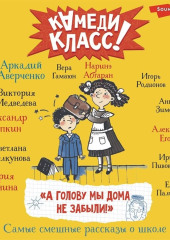 «А голову мы дома не забыли!» Самые смешные истории о школе, рассказанные классными классиками и классными современниками