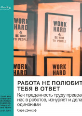 Ключевые идеи книги: Работа не полюбит тебя в ответ. Как преданность труду превращает нас в роботов, изнуряет и делает одинокими. Сара Джефф