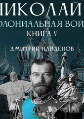 Николай Второй. Колониальная война. Книга пятая