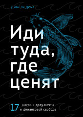 Иди туда, где ценят. 17 шагов к делу мечты и финансовой свободе